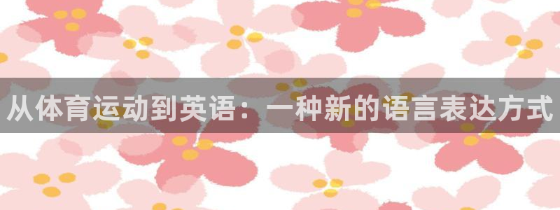 JJB竞技宝官方正版app神州：从体育运动到英语：一