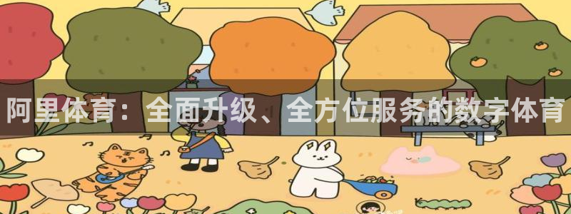 JJB竞技宝官方正版app集团：阿里体育：全面升级、
