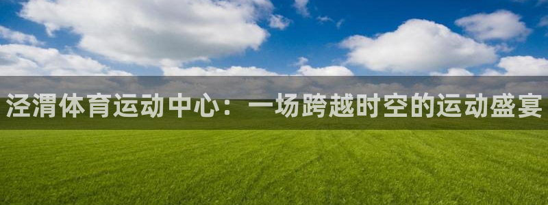 JJB竞技宝官网下载平台假的吗是真的吗：泾渭体育运动