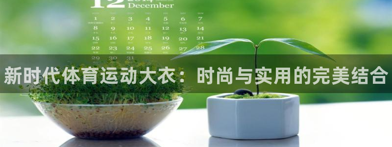 JJB竞技宝官网下载注册：新时代体育运动大衣：时尚与实用的完