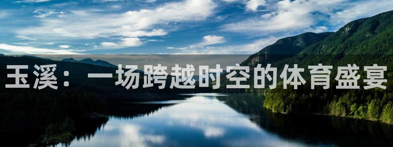 JJB竞技宝官网下载平台APP：玉溪：一场跨越时空的