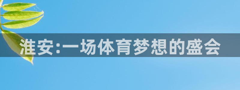 JJB竞技宝官方正版app娱乐：淮安:一场体育梦想的盛会