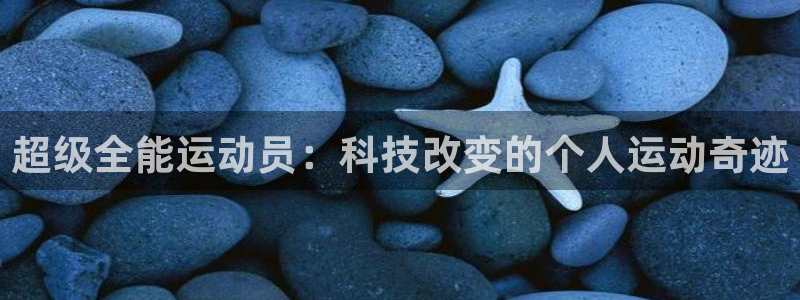 JJB竞技宝官方正版app娱乐首页官网下载：超级全能运动员：