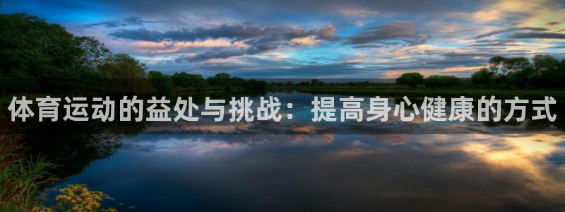 JJB竞技宝官方正版app官网：体育运动的益处与挑战：提高身