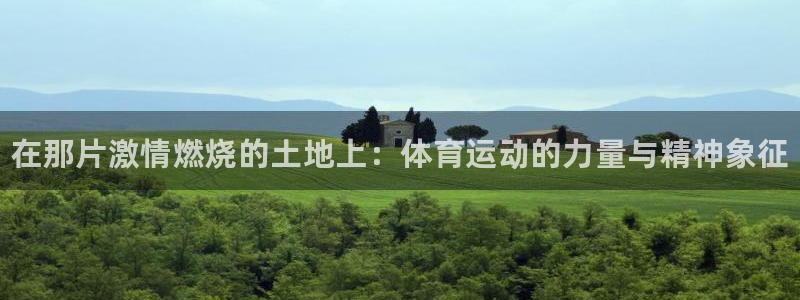 JJB竞技宝官网下载招商电话是多少号码：在那片激情燃