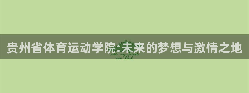 JJB竞技宝官网下载平台注册流程视频：贵州省体育运动学院:未