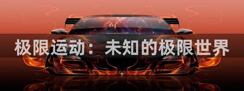 JJB竞技宝官方正版app娱乐平台：极限运动：未知的极限世界