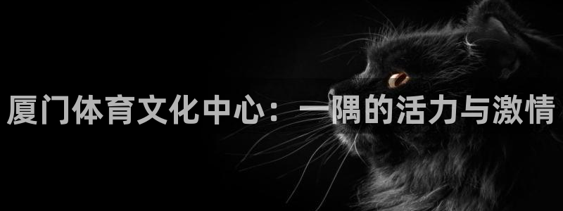 JJB竞技宝官网下载官方客服电话：厦门体育文化中心：一隅的活
