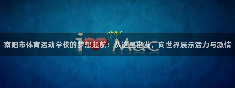 JJB竞技宝官方正版app娱乐网站：南阳市体育运动学校的梦想