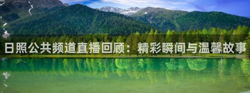 五星体育直播官网入口：日照公共频道直播回顾：精彩瞬间与温馨故事