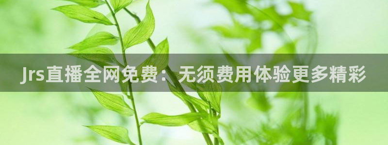 五星体育频道直播：Jrs直播全网免费：无须费用体验更多精彩