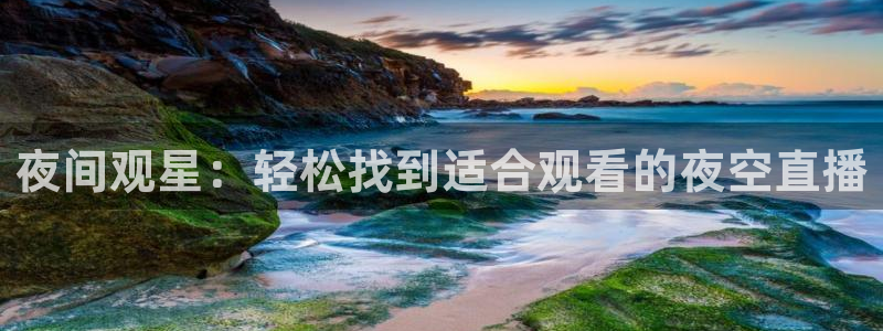 五星体育兵哥：夜间观星：轻松找到适合观看的夜空直播
