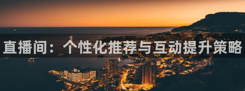 五星体育直播f1：直播间：个性化推荐与互动提升策略