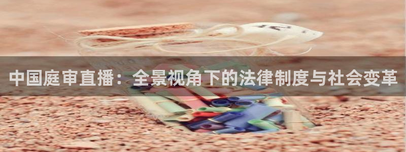 上海五星体育主持人：中国庭审直播：全景视角下的法律制度与社会变革